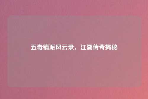 五毒镇派风云录，江湖传奇揭秘