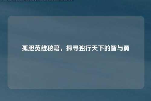 孤胆英雄秘籍，探寻独行天下的智与勇