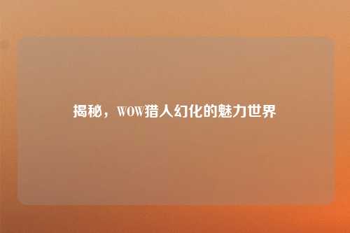 揭秘，WOW猎人幻化的魅力世界