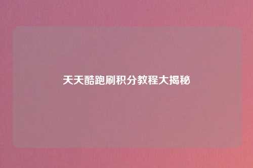 天天酷跑刷积分教程大揭秘