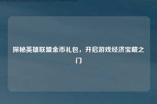 探秘英雄联盟金币礼包，开启游戏经济宝藏之门