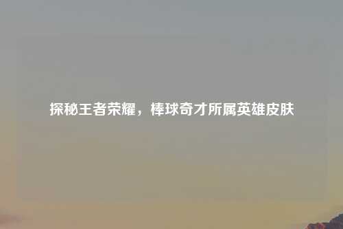 探秘王者荣耀，棒球奇才所属英雄皮肤