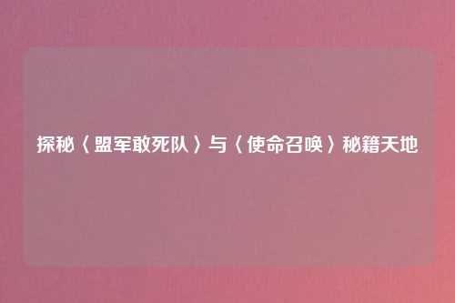 探秘〈盟军敢死队〉与〈使命召唤〉秘籍天地