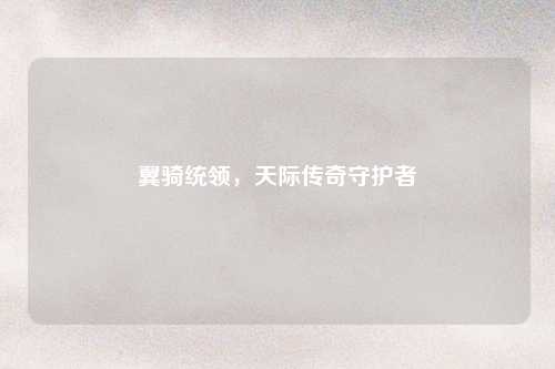 翼骑统领，天际传奇守护者
