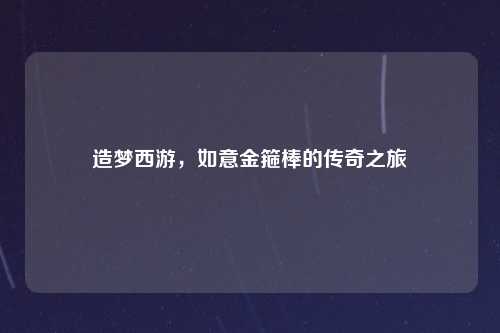造梦西游，如意金箍棒的传奇之旅