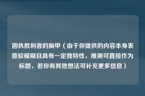 固执胜利者的胸甲（由于你提供的内容本身表意较模糊且具有一定独特性，推测可直接作为标题，若你有其他想法可补充更多信息）