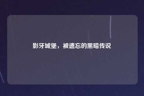 影牙城堡，被遗忘的黑暗传说