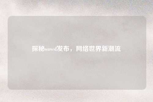 探秘wowsf发布，网络世界新潮流