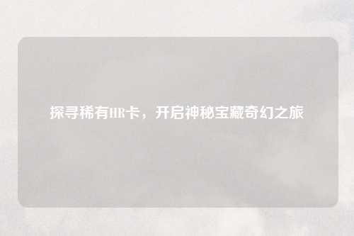 探寻稀有HR卡，开启神秘宝藏奇幻之旅