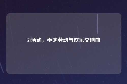 51活动，奏响劳动与欢乐交响曲