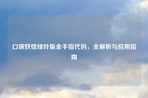 口袋妖怪绿叶版金手指代码，全解析与应用指南