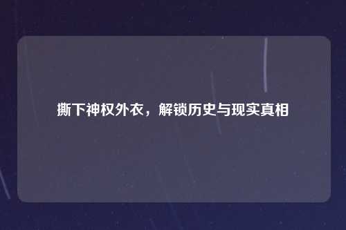 撕下神权外衣，解锁历史与现实真相