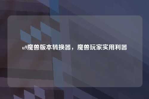 u9魔兽版本转换器，魔兽玩家实用利器