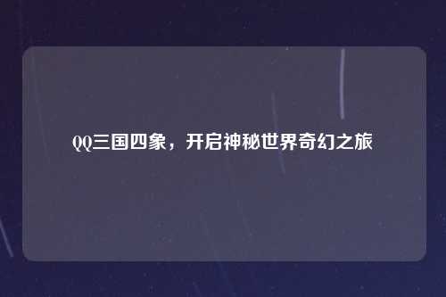 QQ三国四象，开启神秘世界奇幻之旅