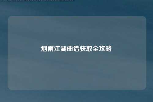 烟雨江湖曲谱获取全攻略