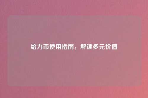 给力币使用指南，解锁多元价值