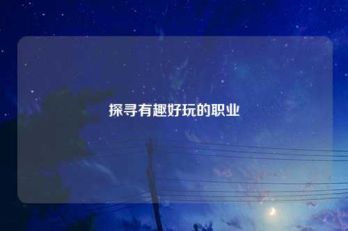 探寻有趣好玩的职业