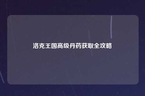 洛克王国高级丹药获取全攻略