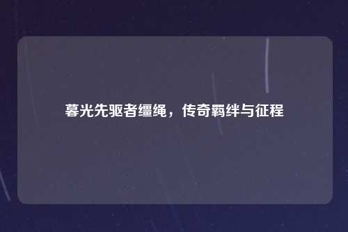 暮光先驱者缰绳，传奇羁绊与征程