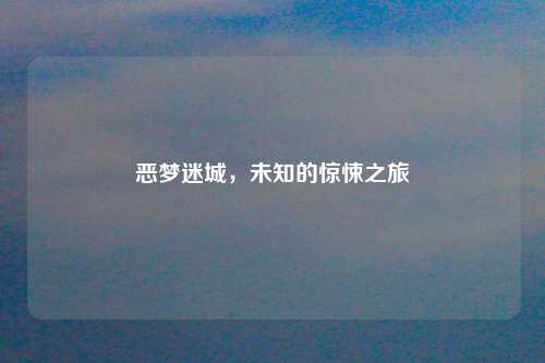 恶梦迷城，未知的惊悚之旅