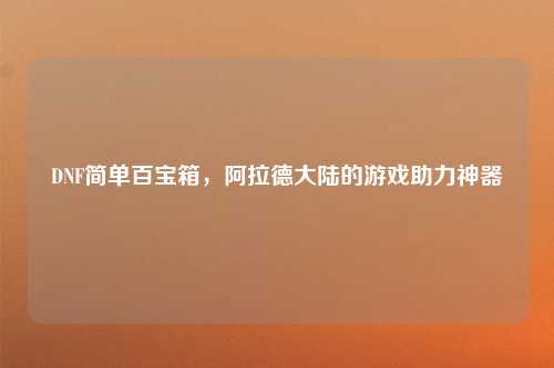 DNF简单百宝箱，阿拉德大陆的游戏助力神器