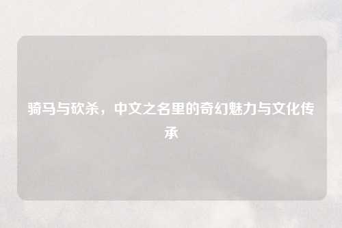 骑马与砍杀，中文之名里的奇幻魅力与文化传承