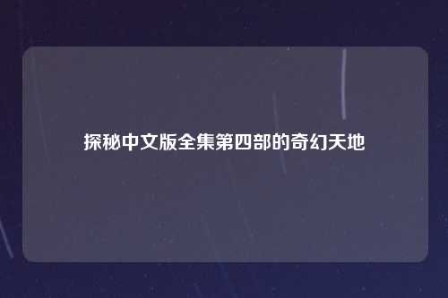 探秘中文版全集第四部的奇幻天地