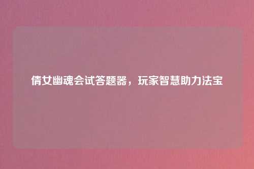 倩女幽魂会试答题器，玩家智慧助力法宝
