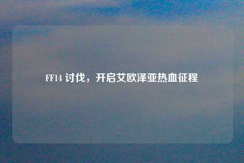 FF14 讨伐，开启艾欧泽亚热血征程