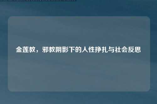 金莲教，邪教阴影下的人性挣扎与社会反思