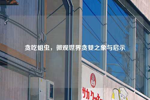 贪吃蛆虫，微观世界贪婪之象与启示