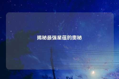 揭秘最强星蕴的奥秘