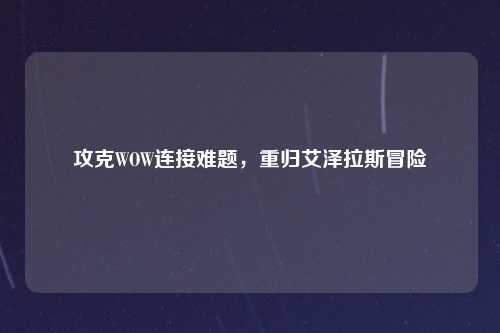 攻克WOW连接难题，重归艾泽拉斯冒险