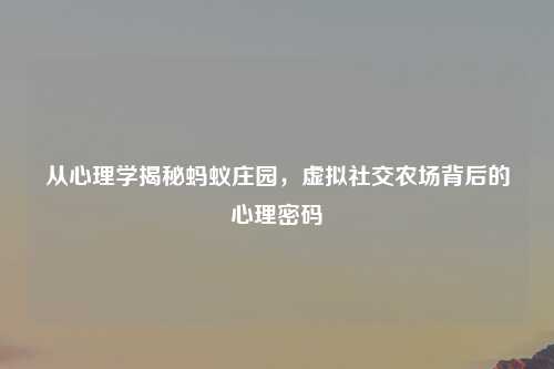 从心理学揭秘蚂蚁庄园，虚拟社交农场背后的心理密码