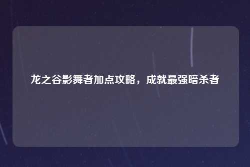 龙之谷影舞者加点攻略，成就最强暗杀者