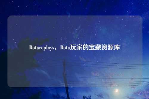 Dotareplays，Dota玩家的宝藏资源库
