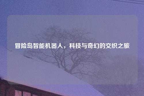 冒险岛智能机器人，科技与奇幻的交织之旅