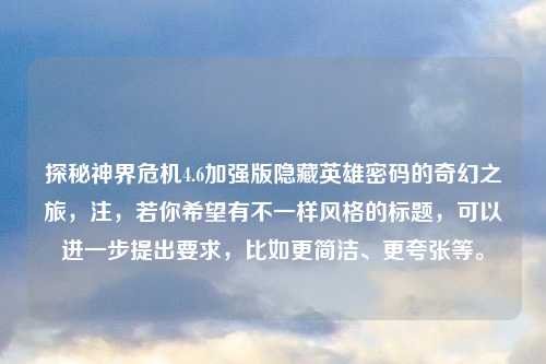 探秘神界危机4.6加强版隐藏英雄密码的奇幻之旅，注，若你希望有不一样风格的标题，可以进一步提出要求，比如更简洁、更夸张等。