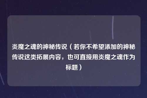 炎魔之魂的神秘传说（若你不希望添加的神秘传说这类拓展内容，也可直接用炎魔之魂作为标题）