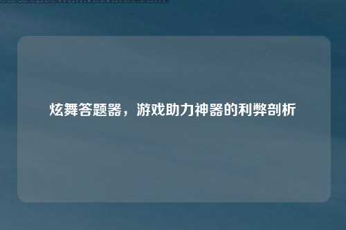 炫舞答题器，游戏助力神器的利弊剖析