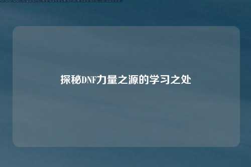 探秘DNF力量之源的学习之处