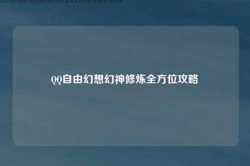 QQ自由幻想幻神修炼全方位攻略