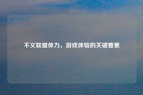 不义联盟体力，游戏体验的关键要素