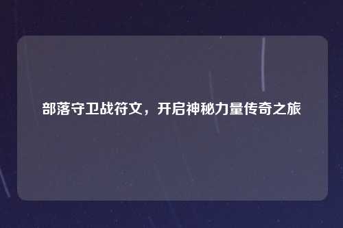 部落守卫战符文，开启神秘力量传奇之旅