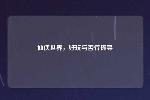 仙侠世界，好玩与否待探寻