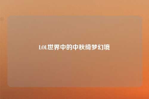 LOL世界中的中秋绮梦幻境