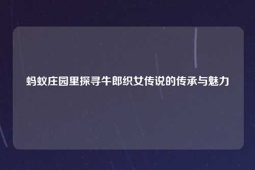 蚂蚁庄园里探寻牛郎织女传说的传承与魅力