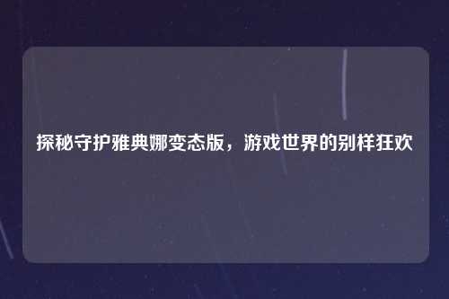 探秘守护雅典娜变态版，游戏世界的别样狂欢