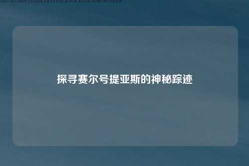 探寻赛尔号提亚斯的神秘踪迹