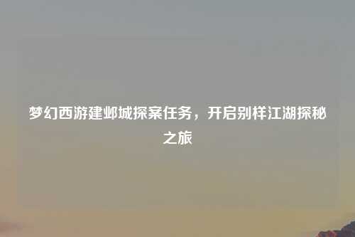 梦幻西游建邺城探案任务，开启别样江湖探秘之旅